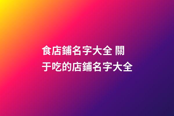 食店鋪名字大全 關于吃的店鋪名字大全-第1張-店鋪起名-玄機派